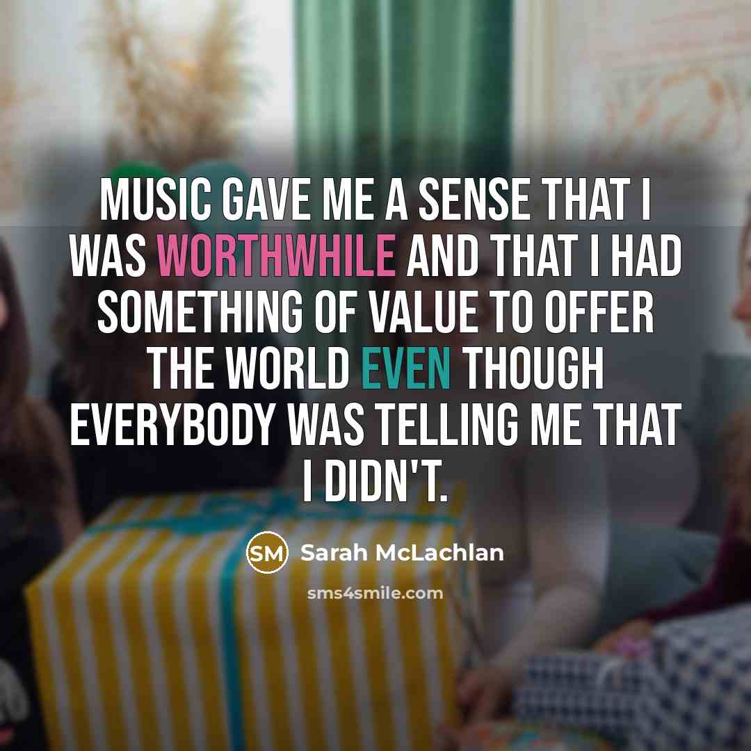 “Music gave me a sense that I was worthwhile and…” quote by Sarah McLachlan