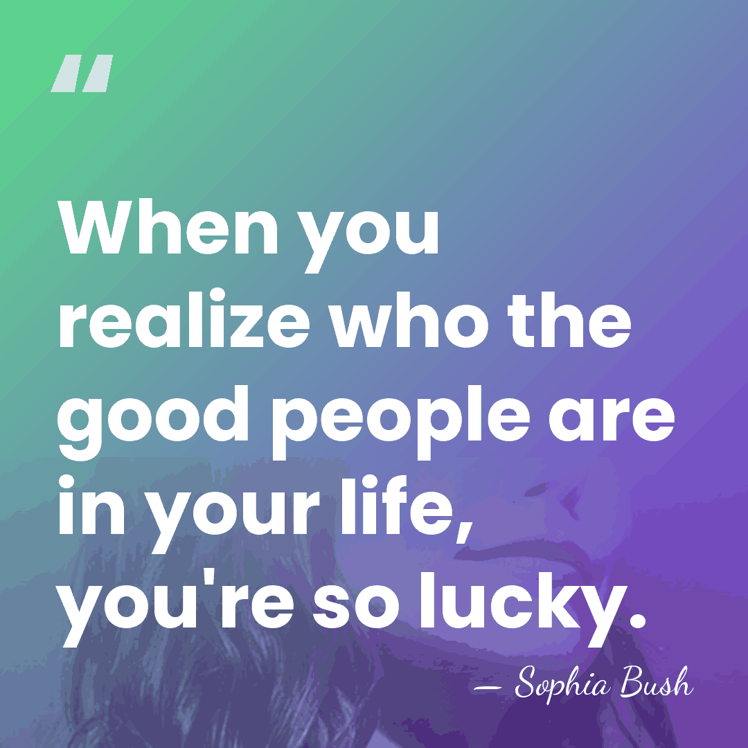 When you realize who the good people are in your life, you're&hellip; - Sophia Bush