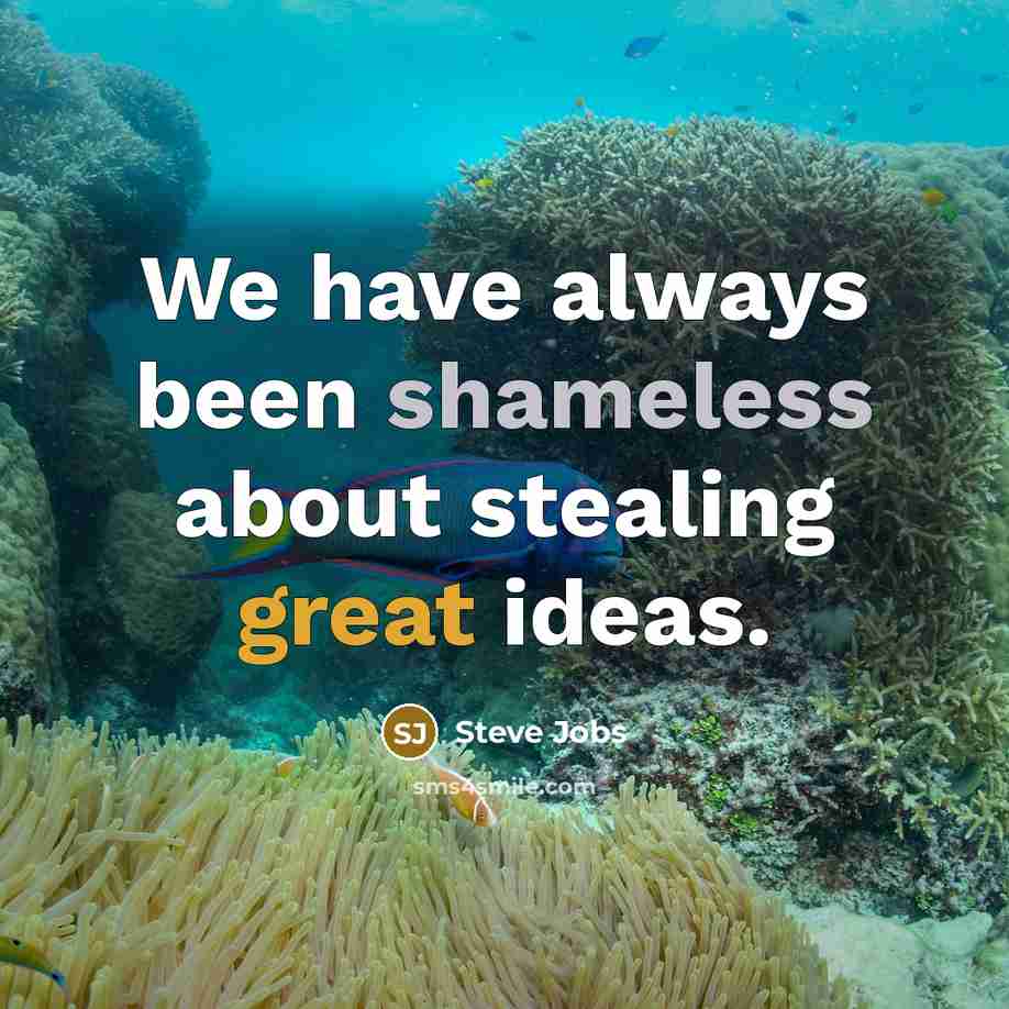 “We have always been shameless about stealing great ideas.…” quote by Steve Jobs