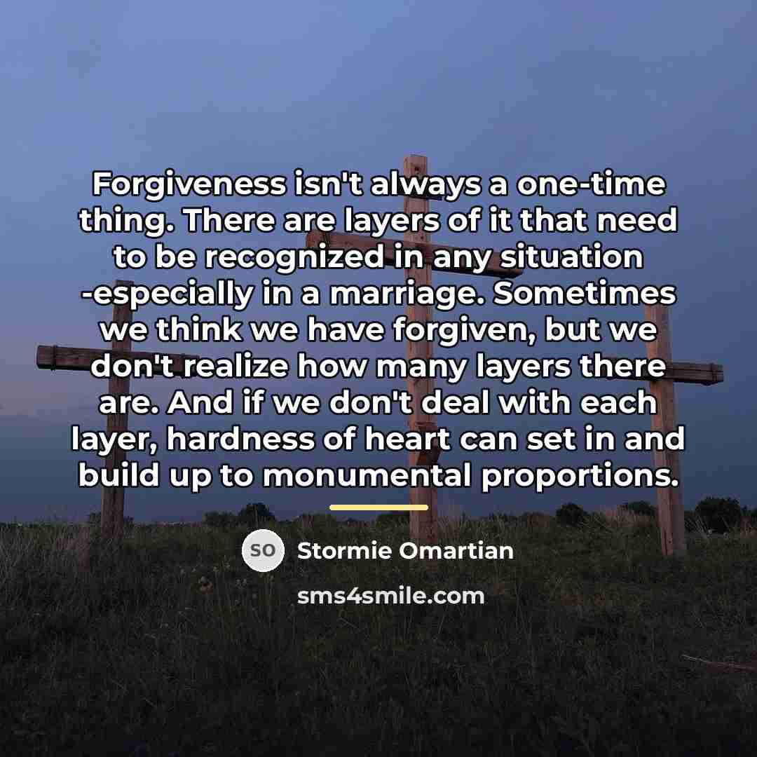 “Forgiveness isn't always a one-time thing. There are layers of…” quote by Stormie Omartian