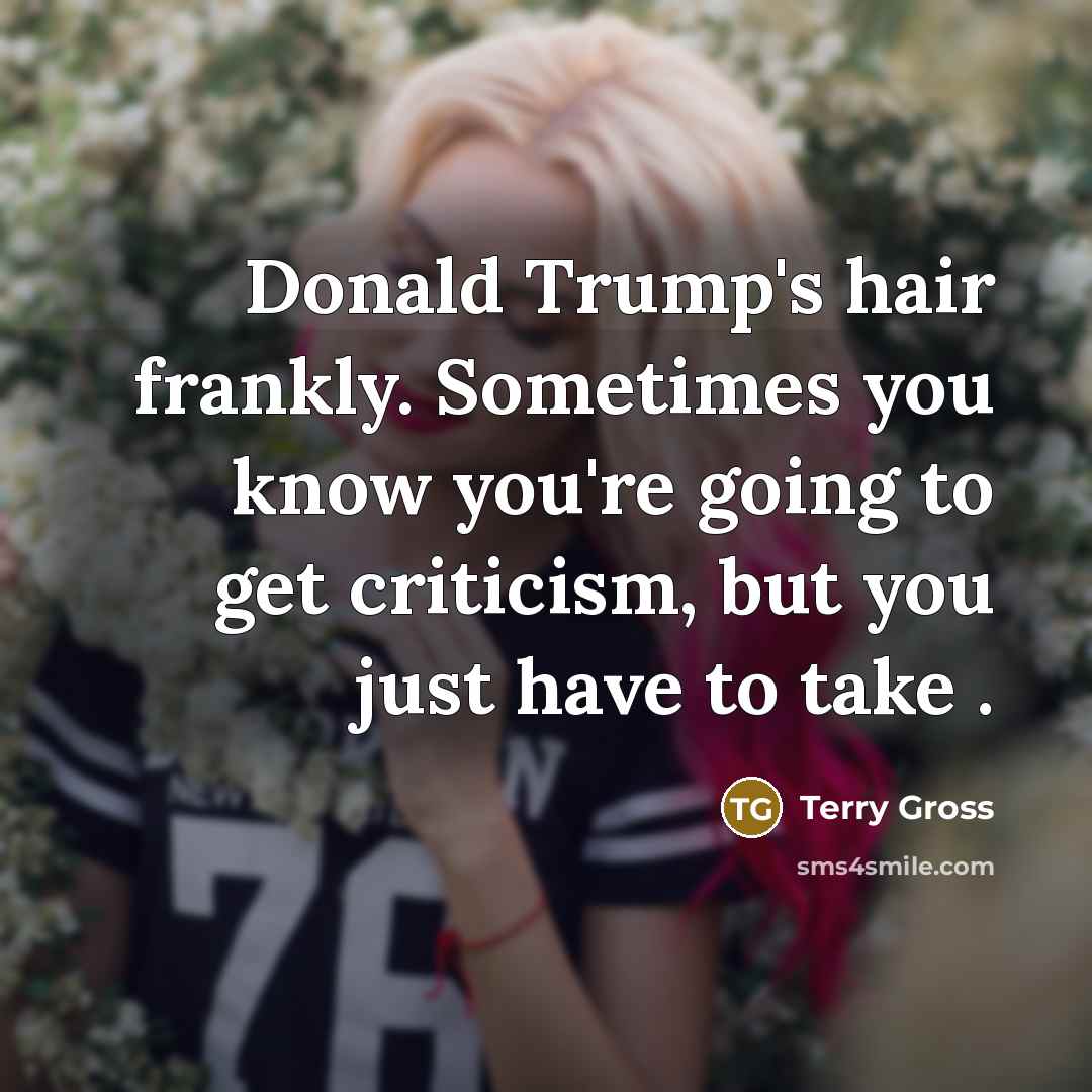 “Donald Trump's hair frankly. Sometimes you know you're going to…” quote by Terry Gross