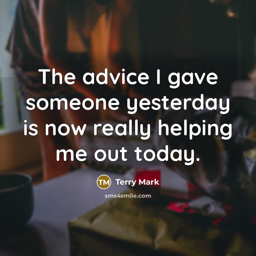 “The advice I gave someone yesterday is now really helping…” quote by Terry Mark