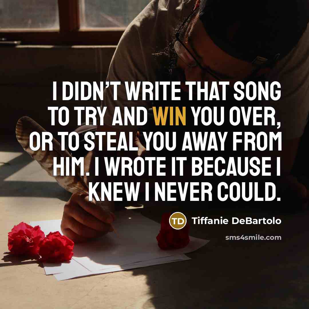 “I didn’t write that song to try and win you…” quote by Tiffanie DeBartolo