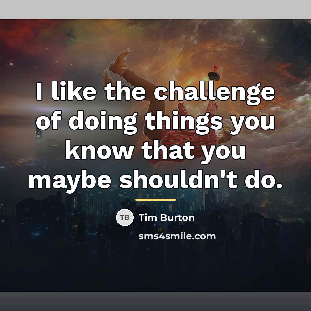 “I like the challenge of doing things you know that…” quote by Tim Burton