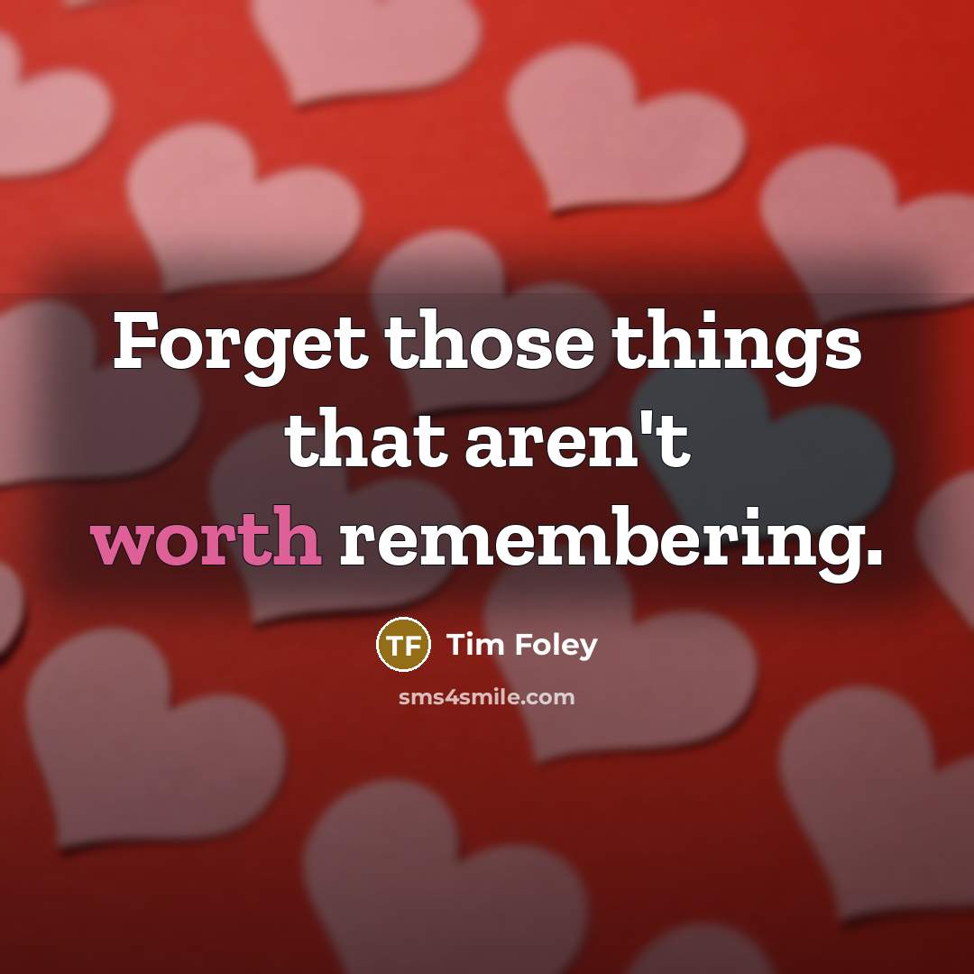 “Forget those things that aren't worth remembering.…” quote by Tim Foley