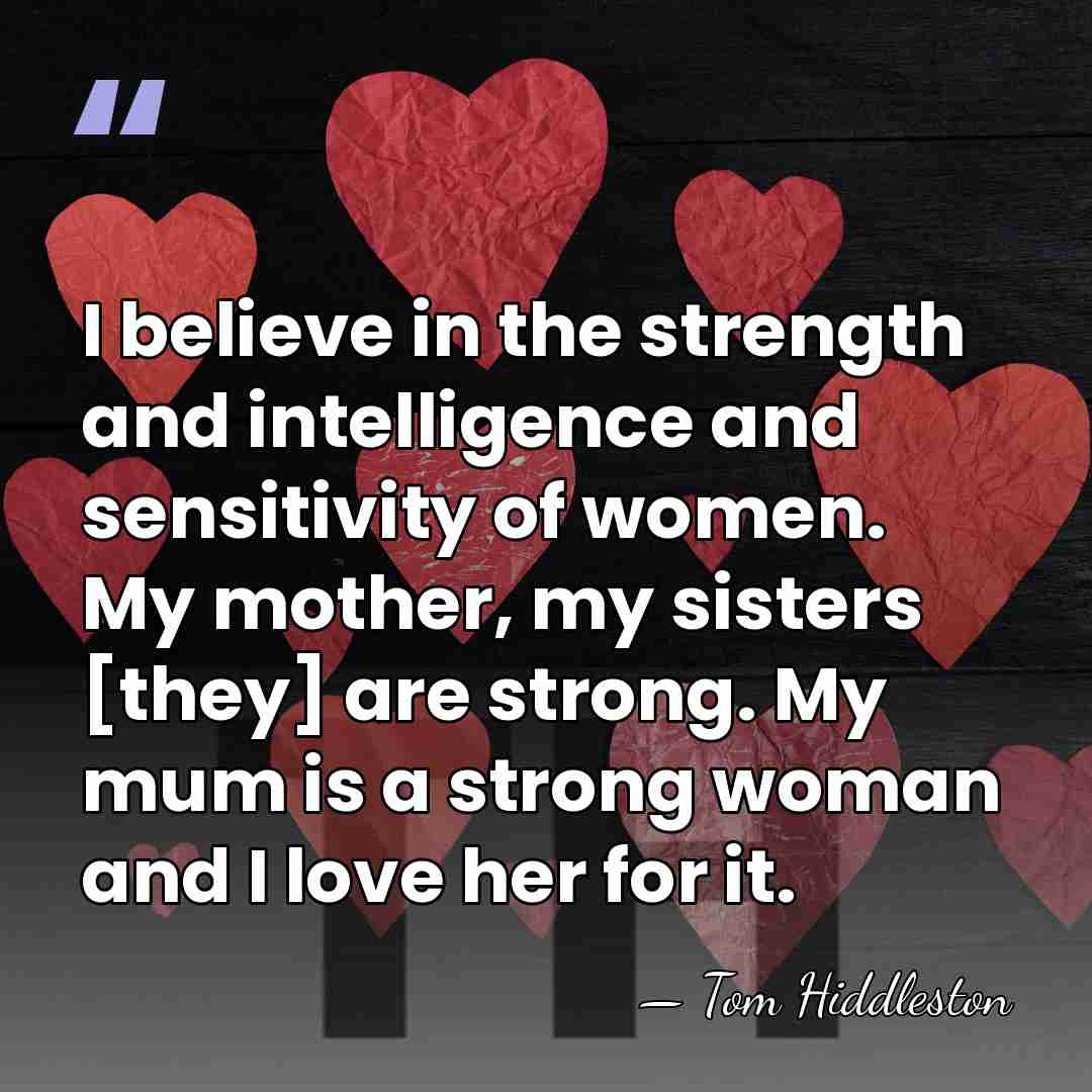 I believe in the strength and intelligence and sensitivity of women. My&hellip; - Tom Hiddleston
