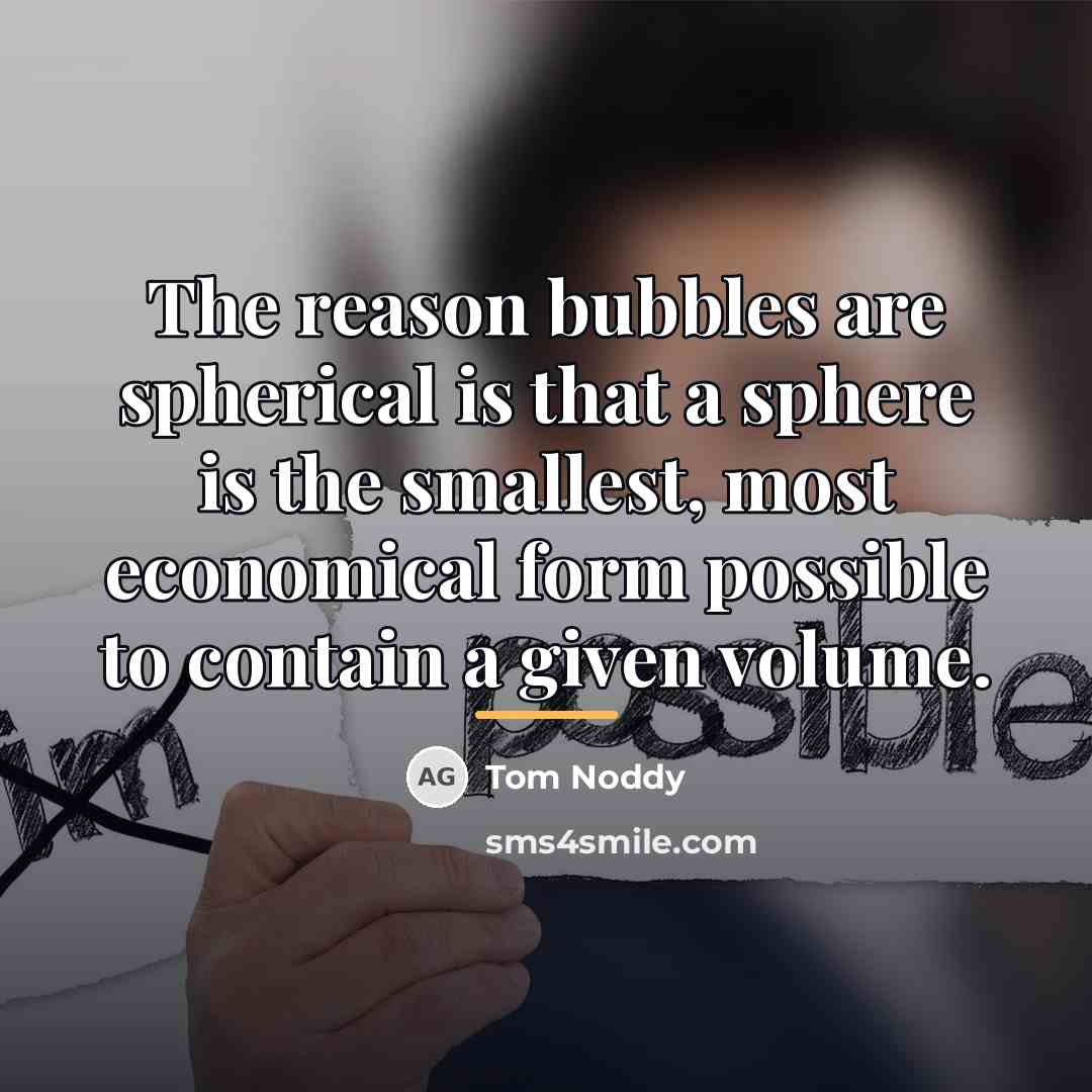 “The reason bubbles are spherical is that a sphere is…” quote by Tom Noddy