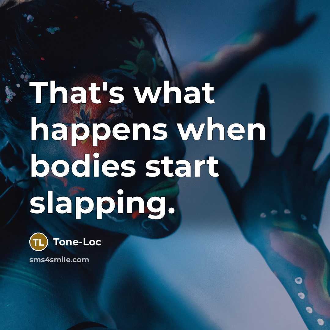 “That's what happens when bodies start slapping.” quote by Tone-Loc