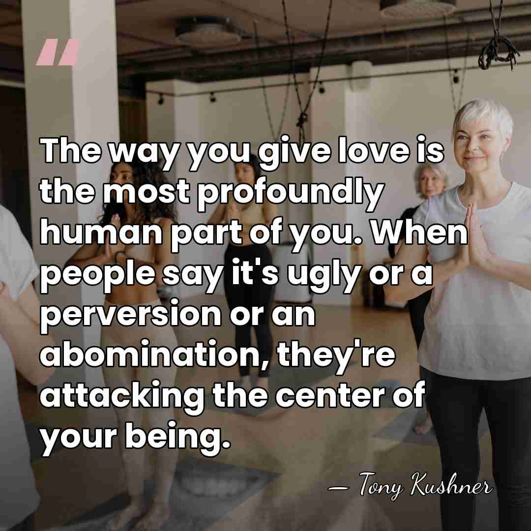 The way you give love is the most profoundly human part of&hellip; - Tony Kushner