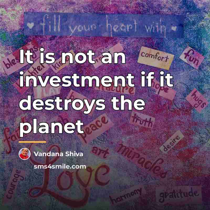 “It is not an investment if it destroys the planet…” quote by Vandana Shiva