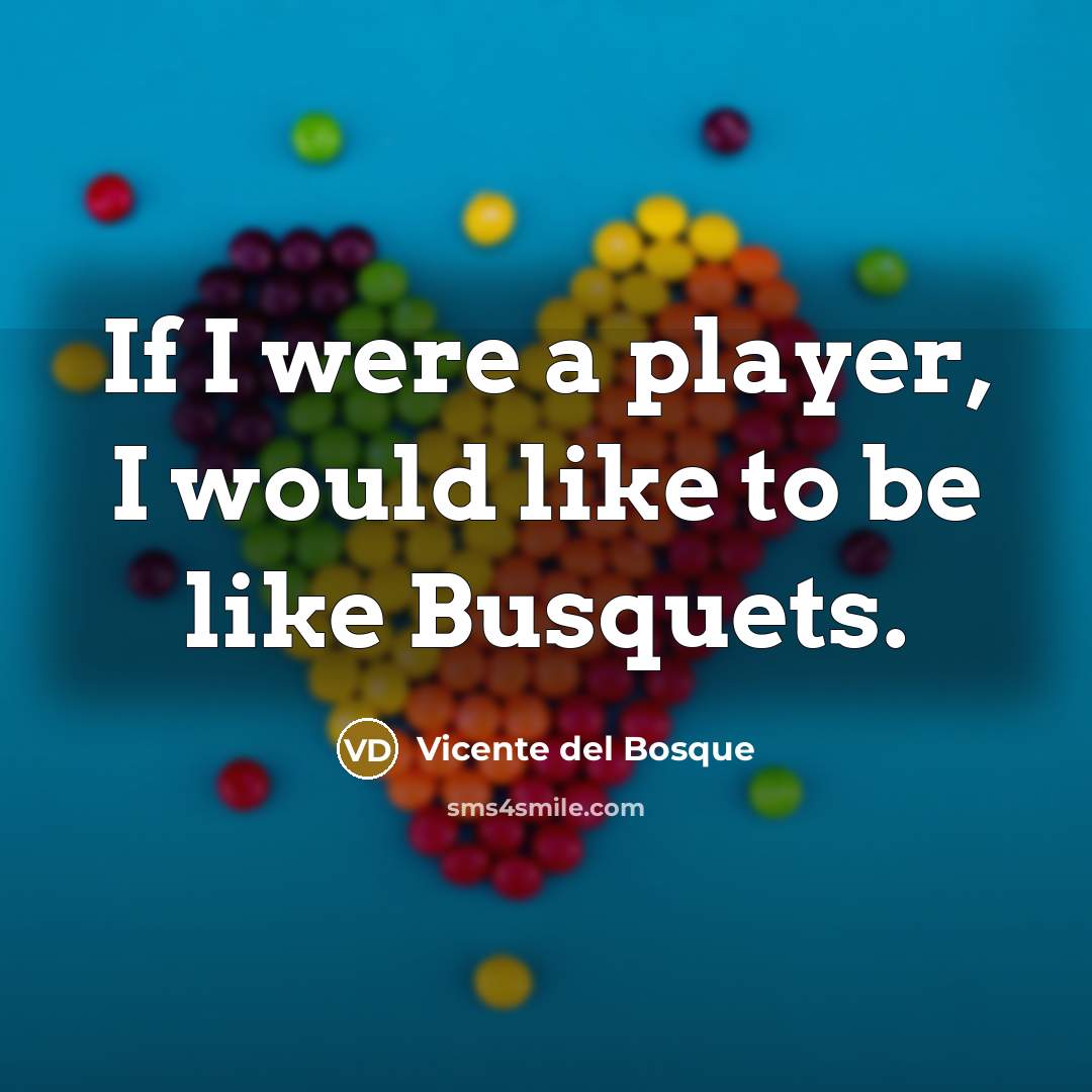 “If I were a player, I would like to be like Busquets.” quote by Vicente del Bosque