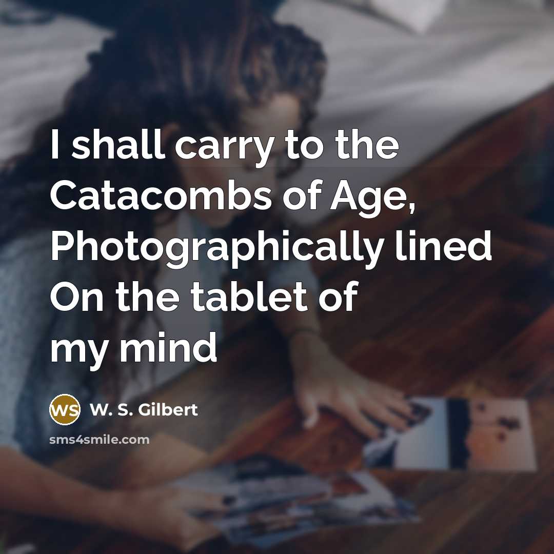 “I shall carry to the Catacombs of Age, Photographically lined…” quote by W. S. Gilbert