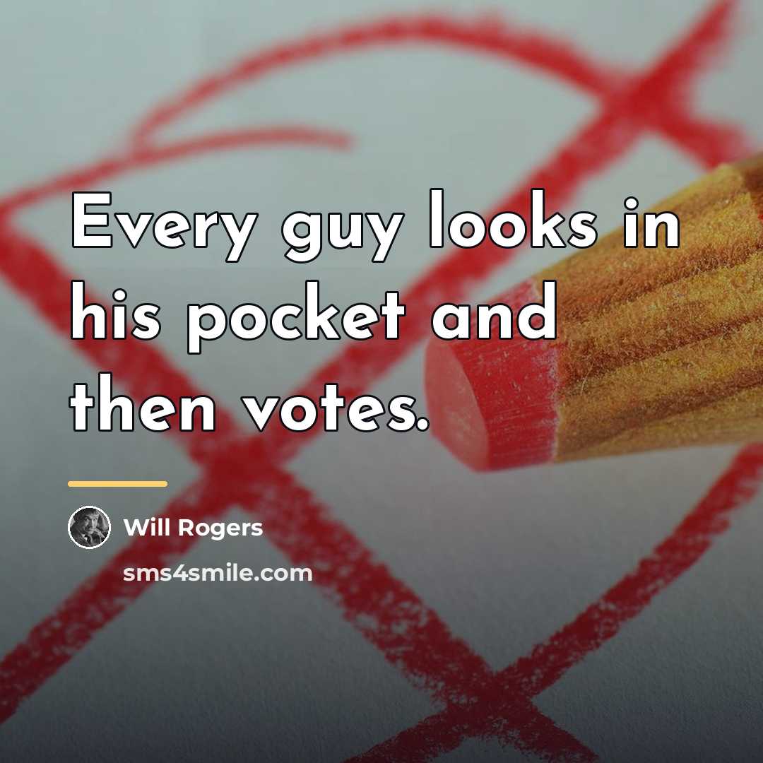 “Every guy looks in his pocket and then votes.…” quote by Will Rogers