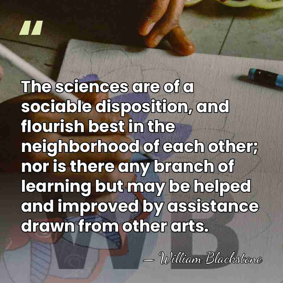 The sciences are of a sociable disposition, and flourish best in the&hellip; - William Blackstone
