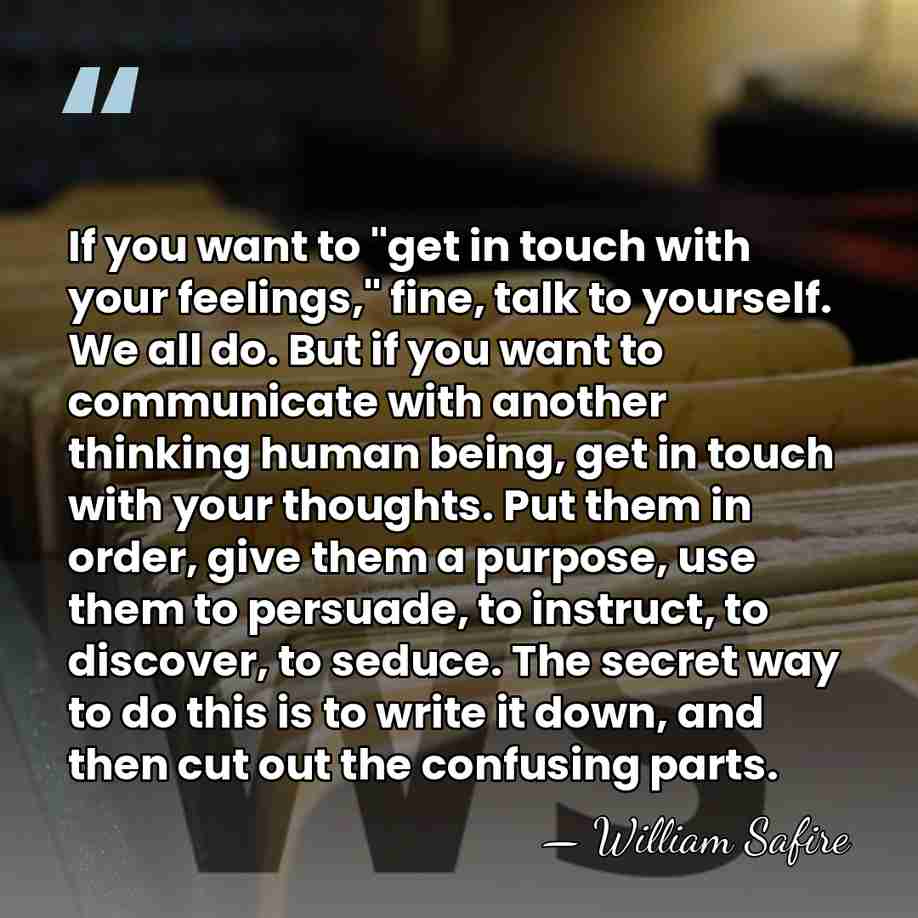 If you want to "get in touch with your feelings," fine, talk&hellip; - William Safire