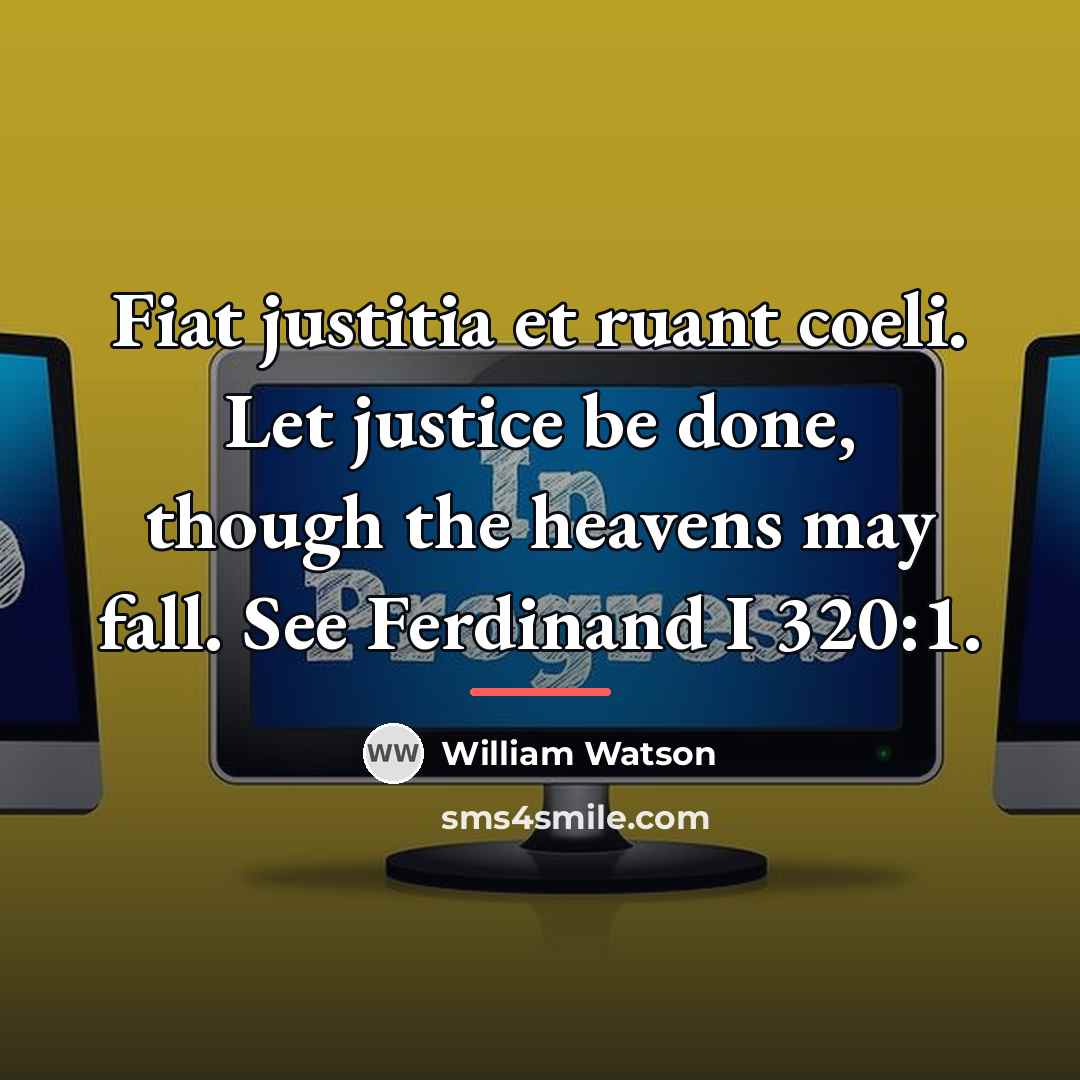 “Fiat justitia et ruant coeli. Let justice be done, though…” quote by William Watson
