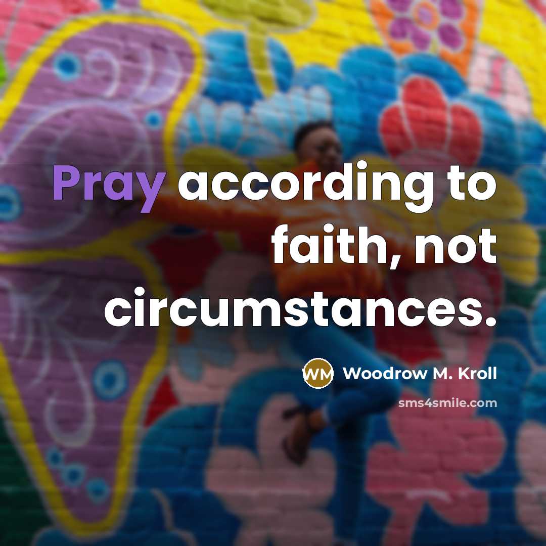 “Pray according to faith, not circumstances.…” quote by Woodrow M. Kroll