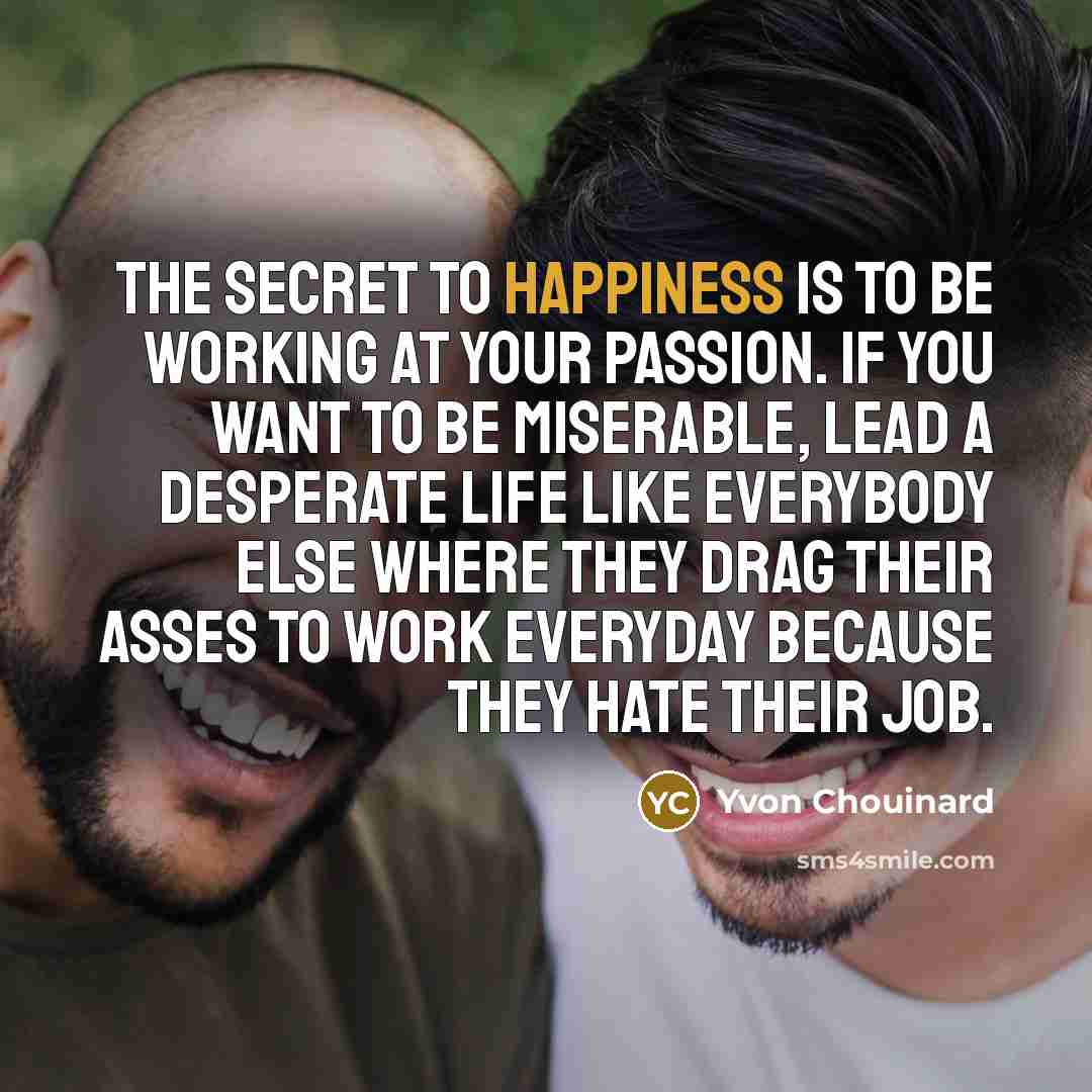 “The secret to happiness is to be working at your…” quote by Yvon Chouinard