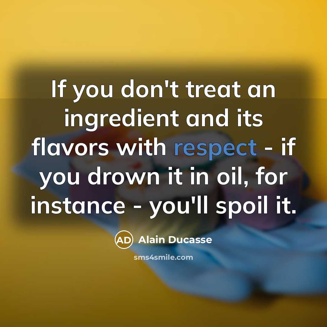 “If you don't treat an ingredient and its flavors with…” quote by Alain Ducasse