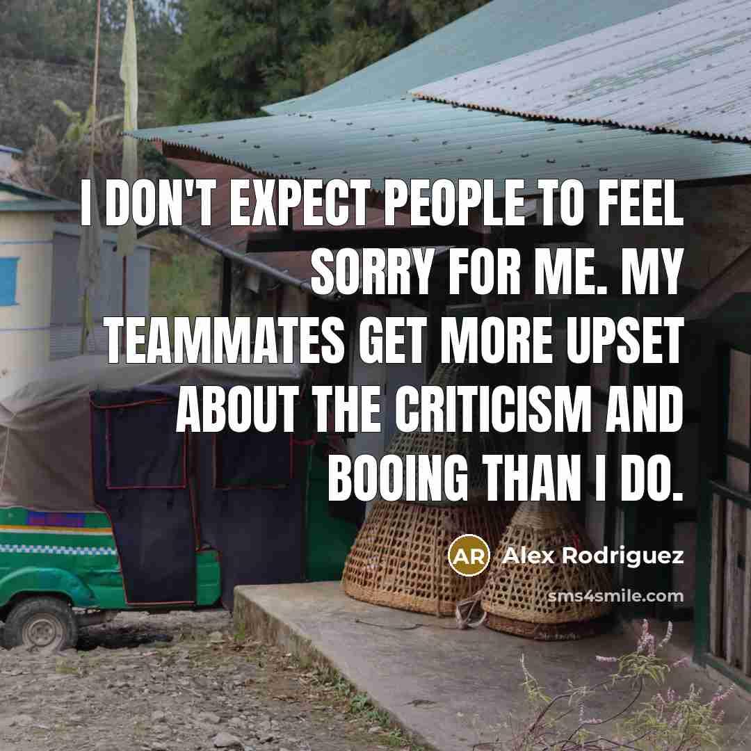 “I don't expect people to feel sorry for me. My…” quote by Alex Rodriguez