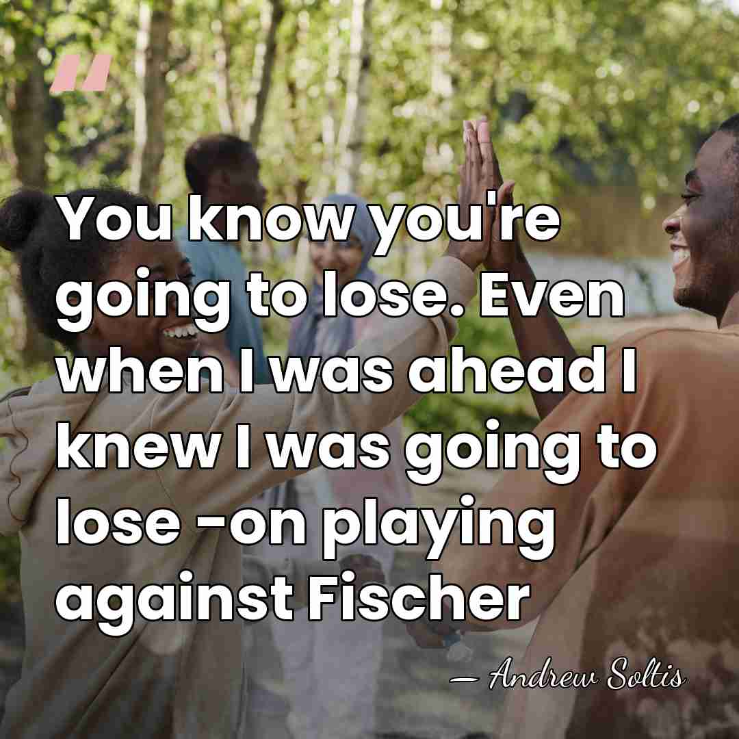 You know you're going to lose. Even when I was ahead I&hellip; - Andrew Soltis