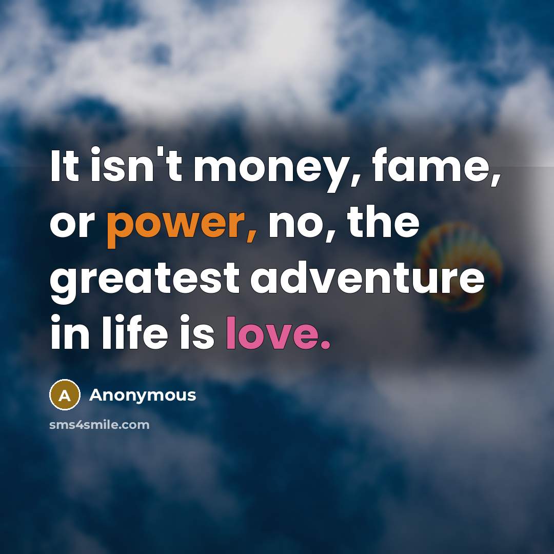 “It isn't money, fame, or power, no, the greatest adventure…” quote by Anonymous