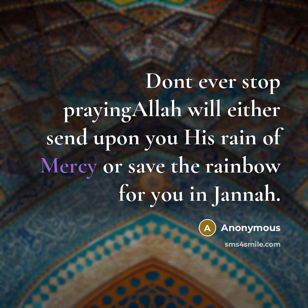 “Dont ever stop prayingAllah will either send upon you His rain of Mercy or save the rainbow for you in Jannah.” quote by Anonymous