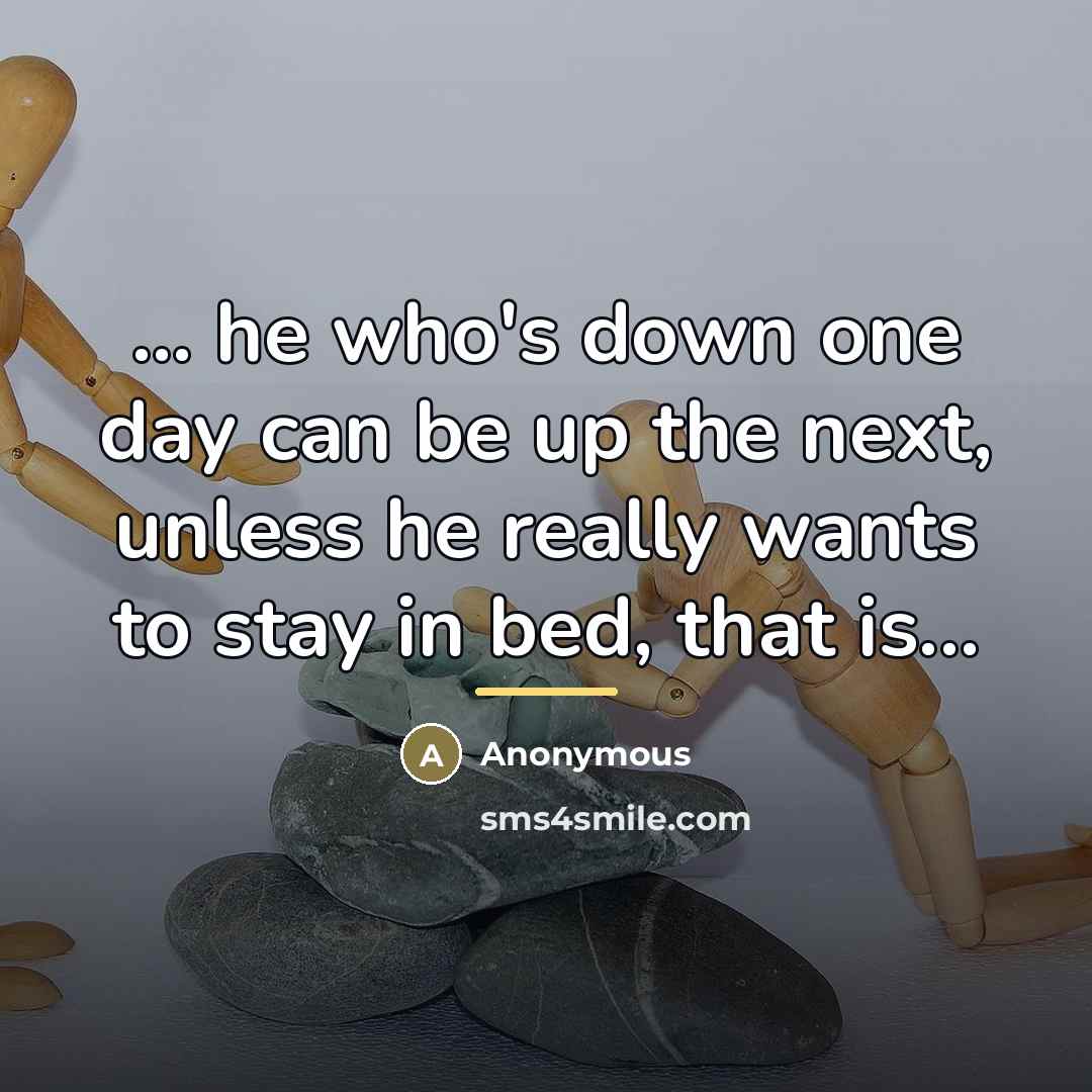 “... he who's down one day can be up the…” quote by Anonymous