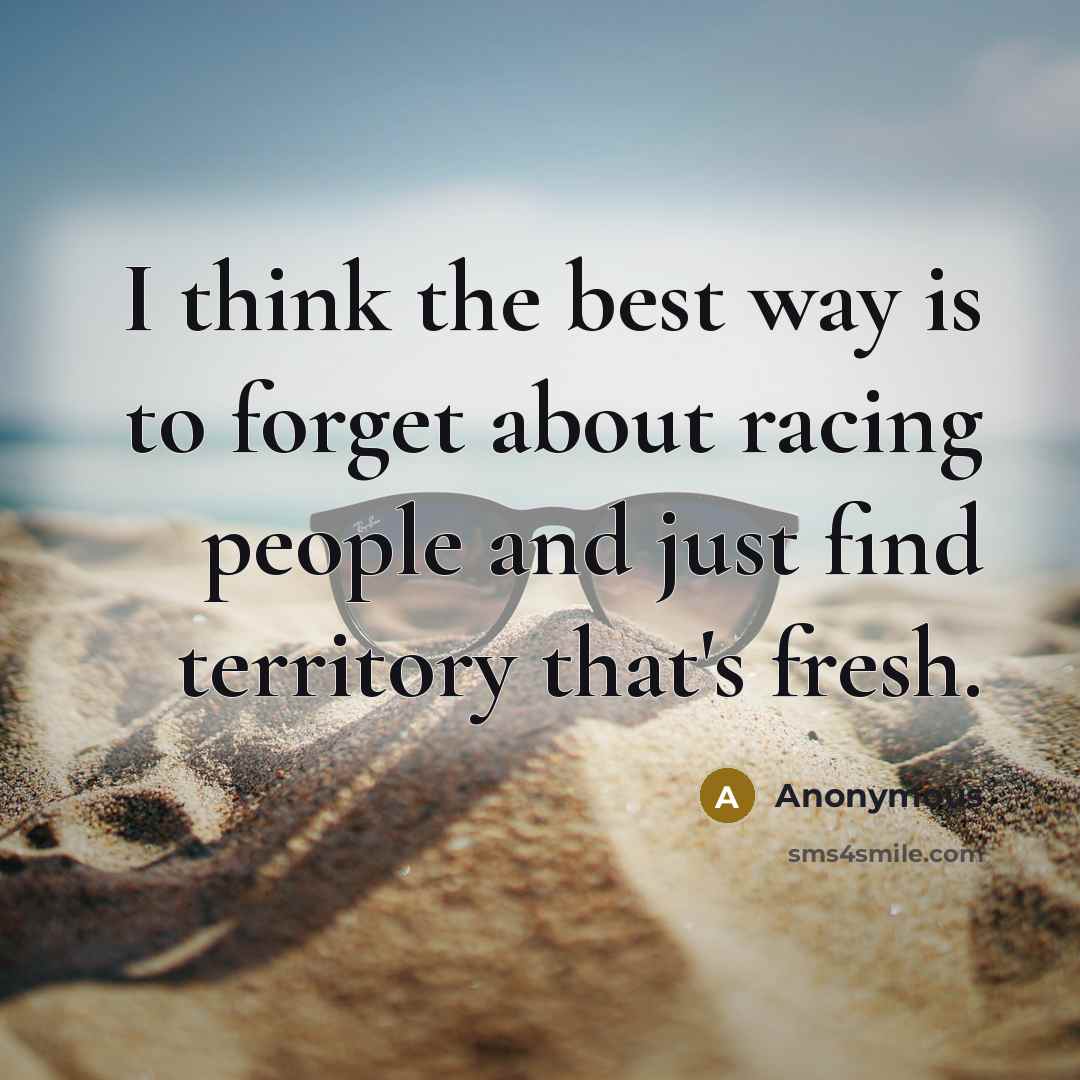 “I think the best way is to forget about racing…” quote by Anonymous
