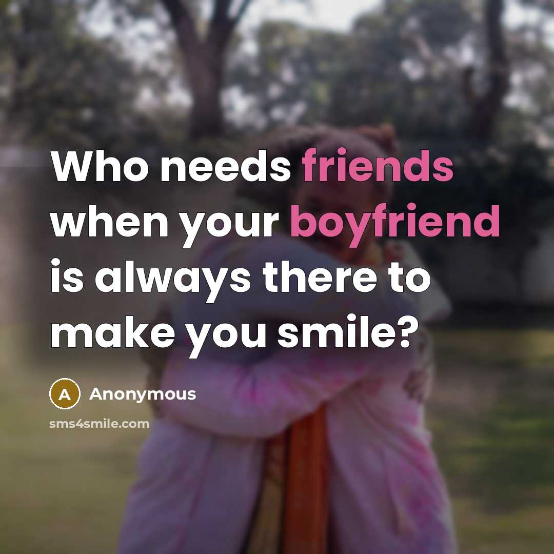 “Who needs friends when your boyfriend is always there to make you smile?” quote by Anonymous