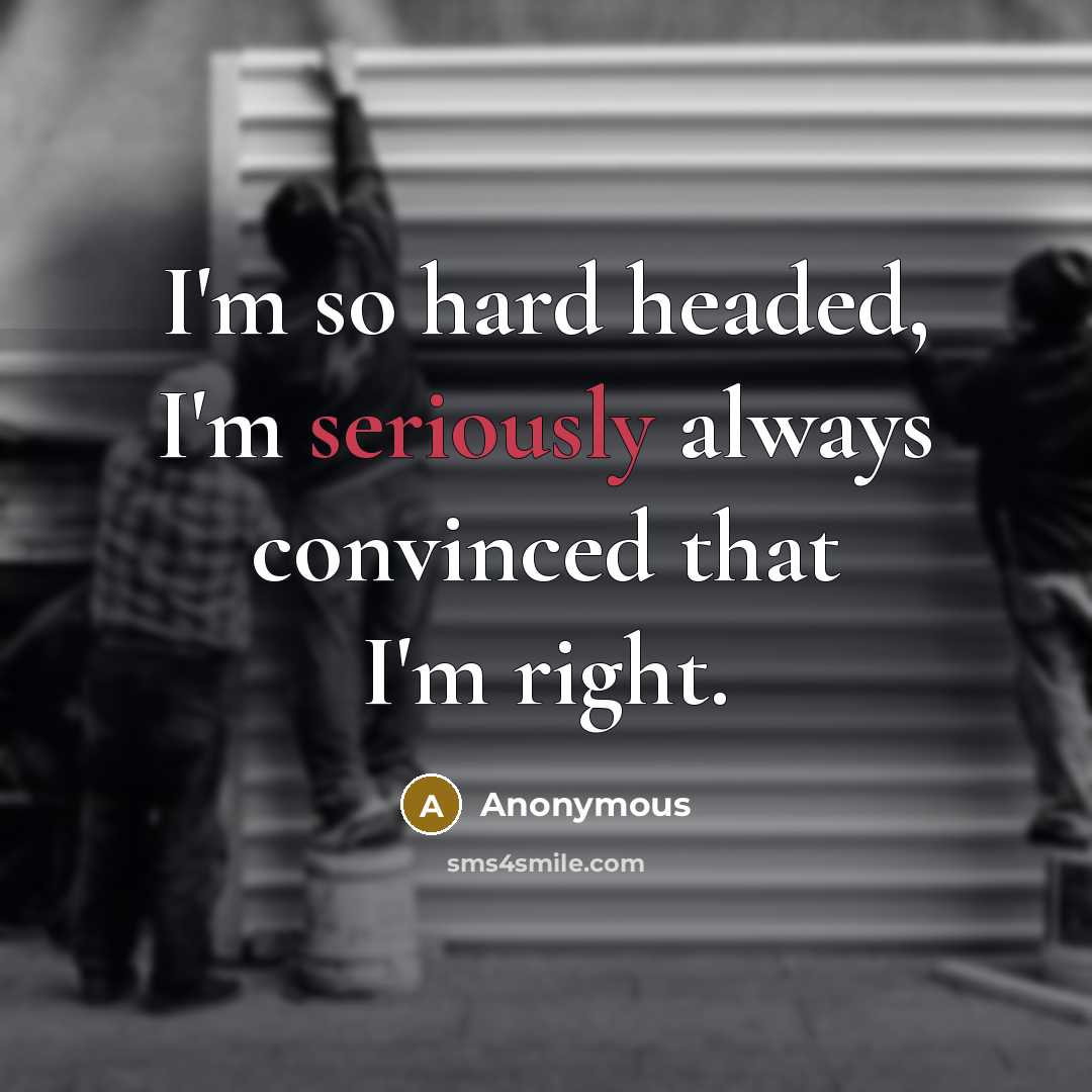 “I'm so hard headed, I'm seriously always convinced that I'm right.” quote by Anonymous