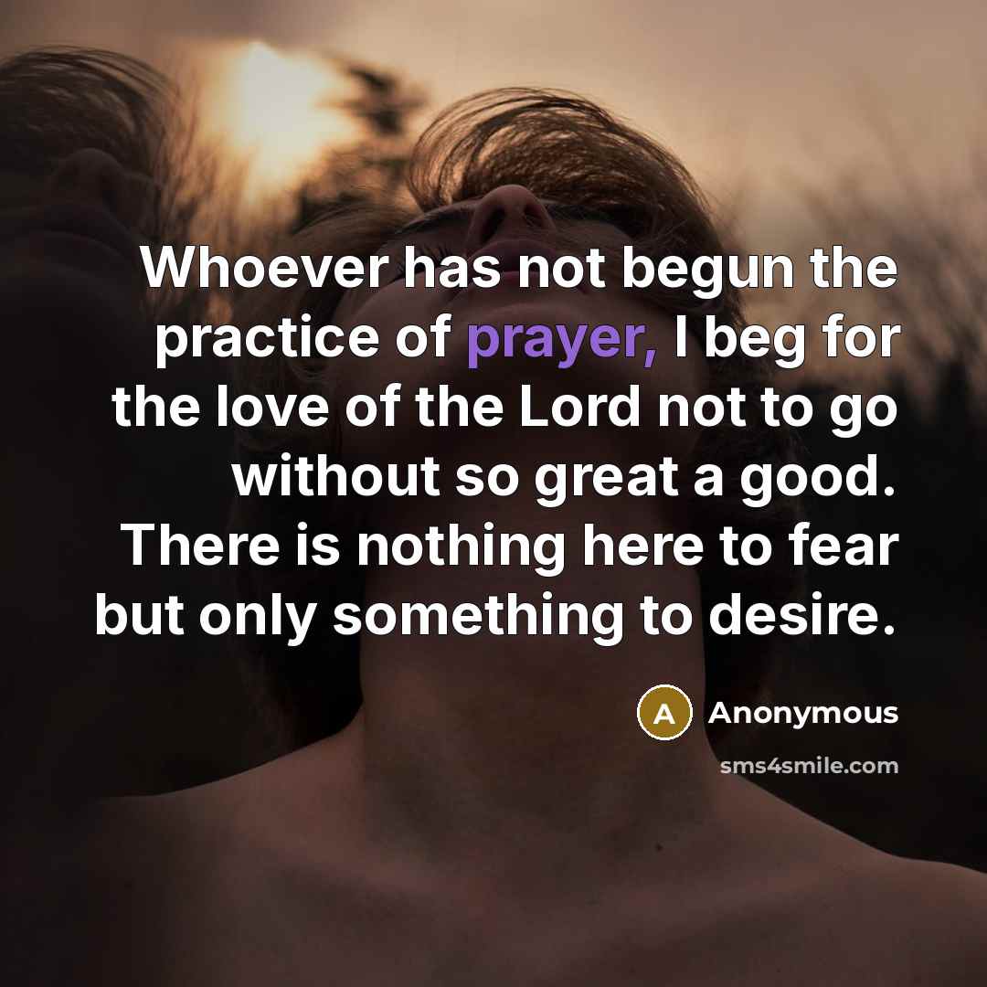 “Whoever has not begun the practice of prayer, I beg…” quote by Anonymous