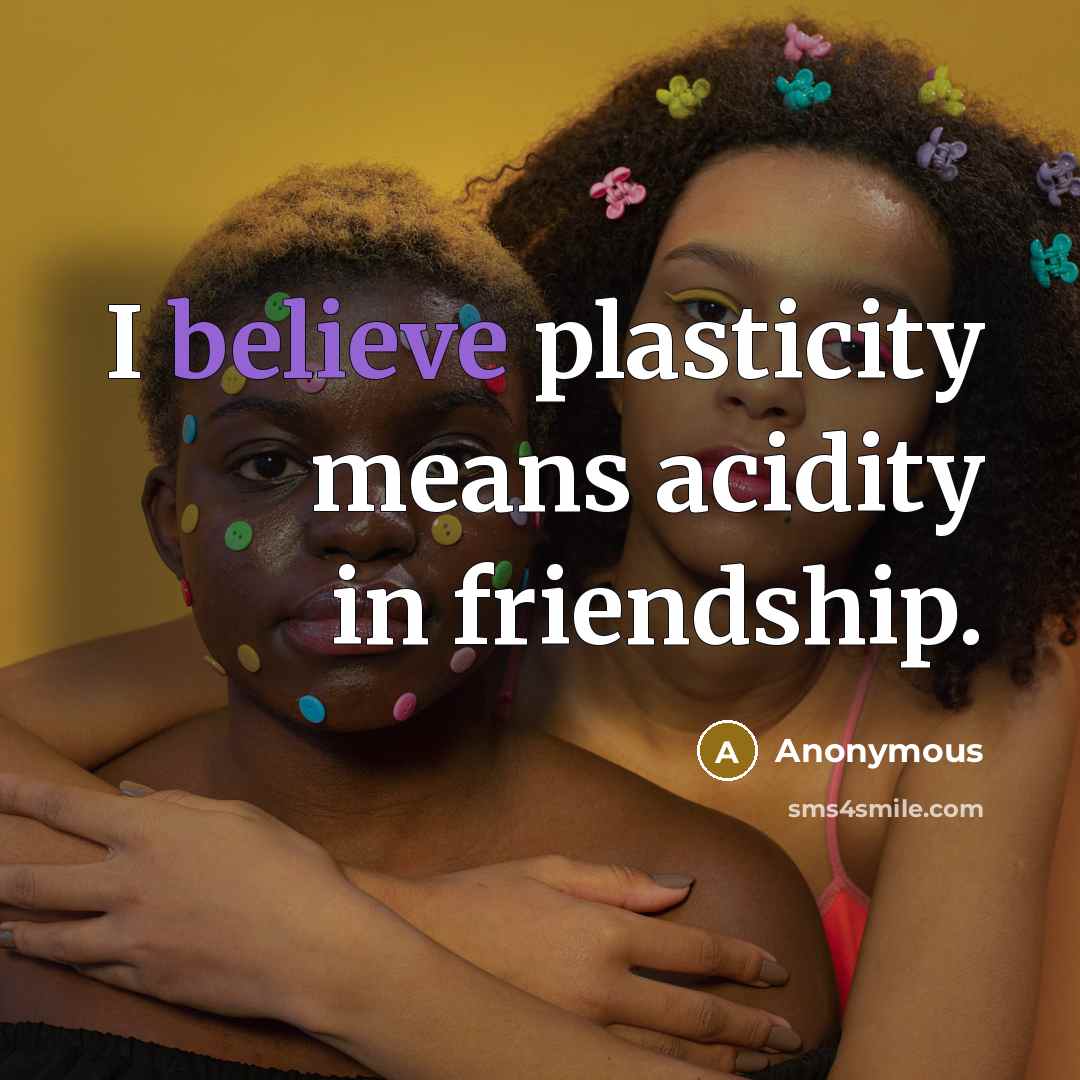 “I believe plasticity means acidity in friendship.…” quote by Anonymous