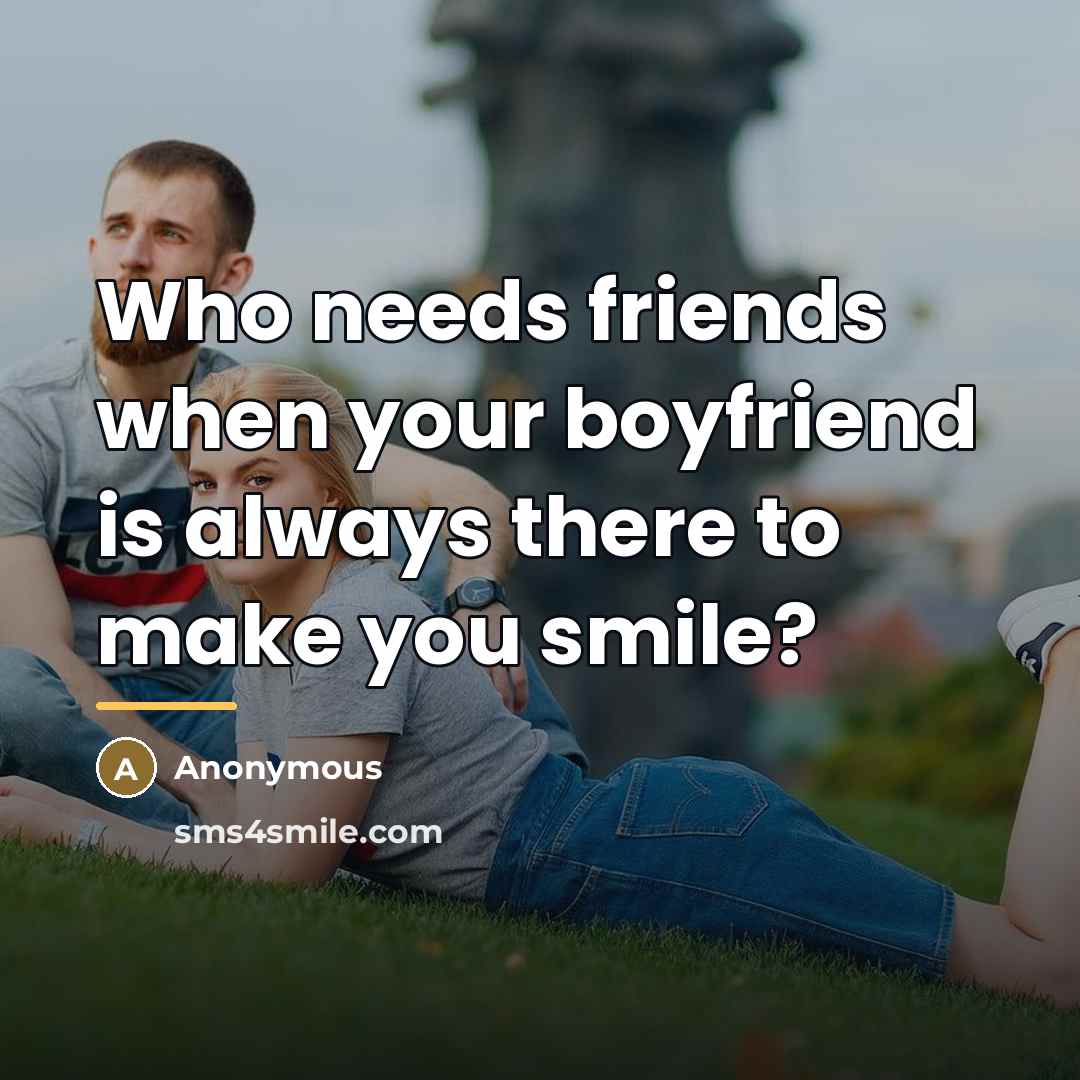 “Who needs friends when your boyfriend is always there to…” quote by Anonymous