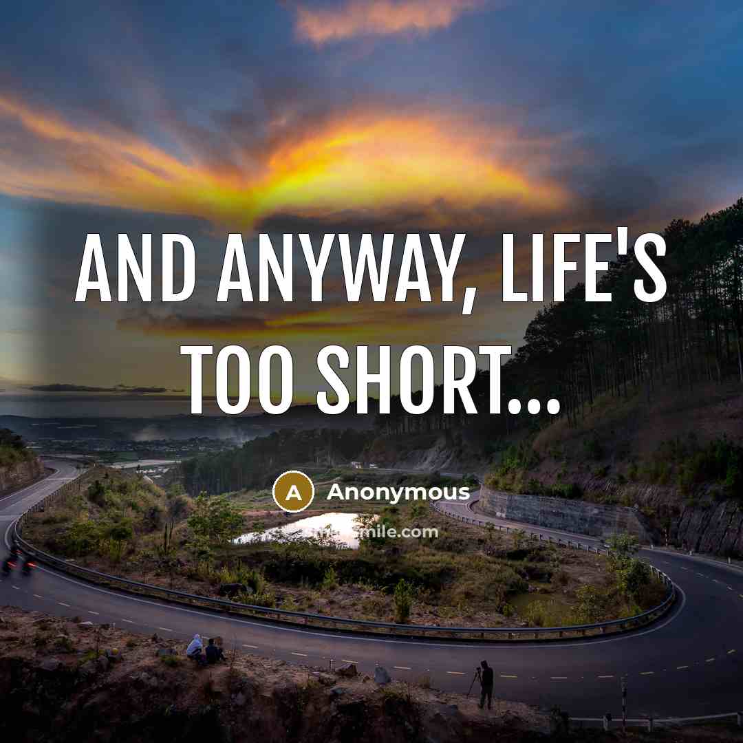 “And anyway, life's too short....…” quote by Anonymous