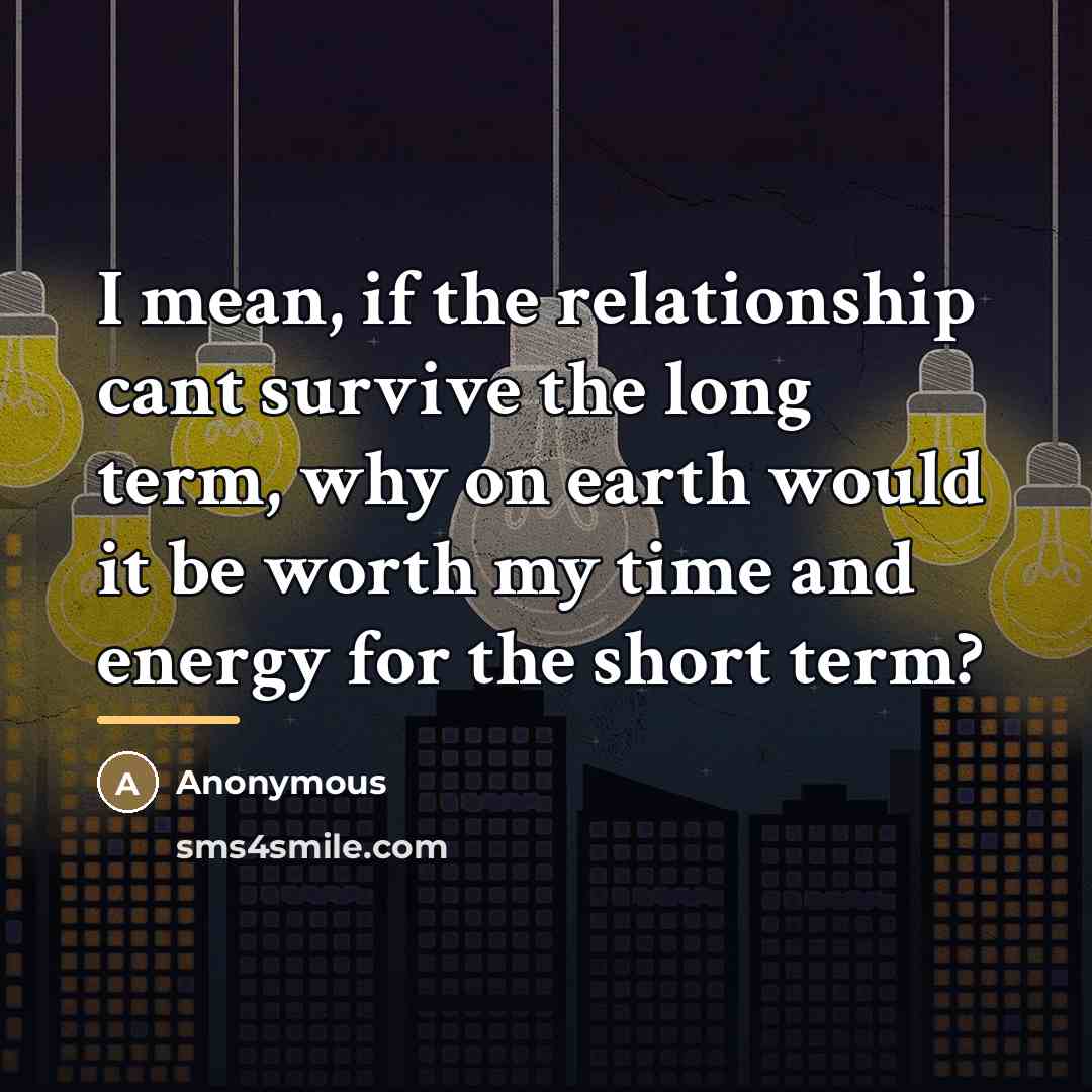 “I mean, if the relationship cant survive the long term,…” quote by Anonymous