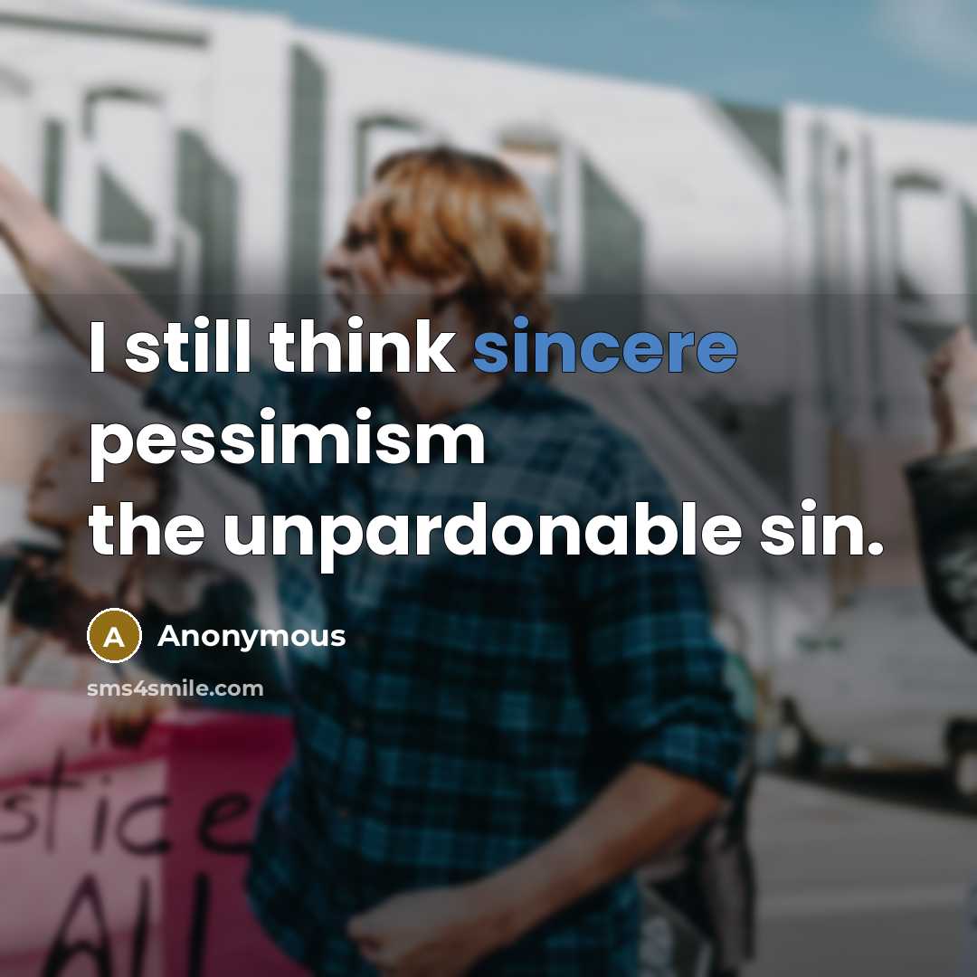 “I still think sincere pessimism the unpardonable sin.…” quote by Anonymous