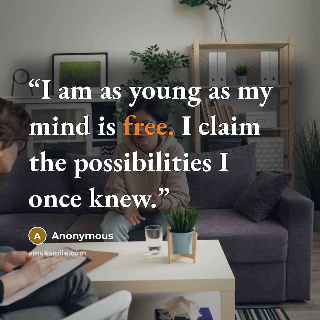 “I am as young as my mind is free. I claim the possibilities I once knew.” quote by Anonymous