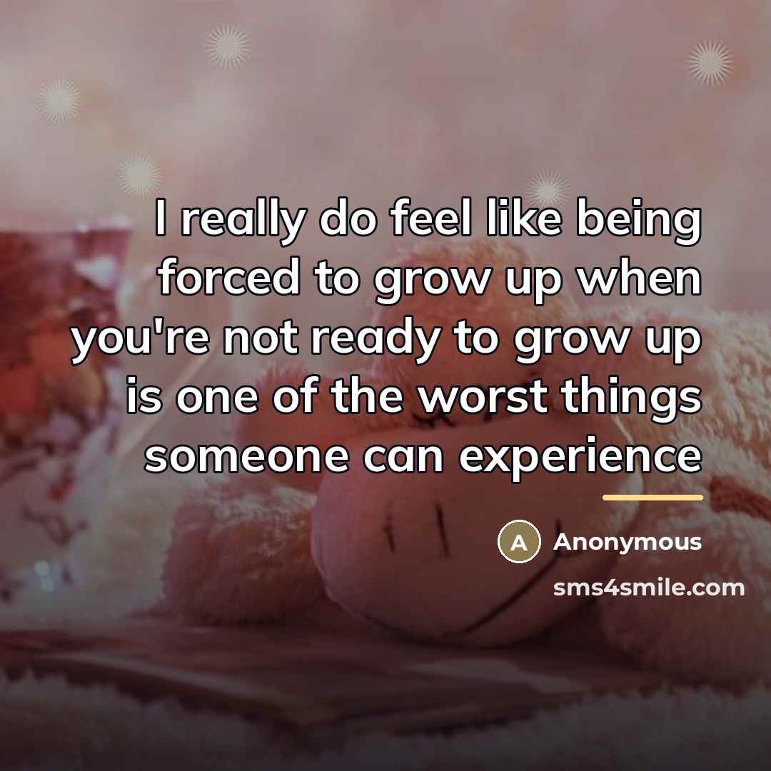 “I really do feel like being forced to grow up…” quote by Anonymous