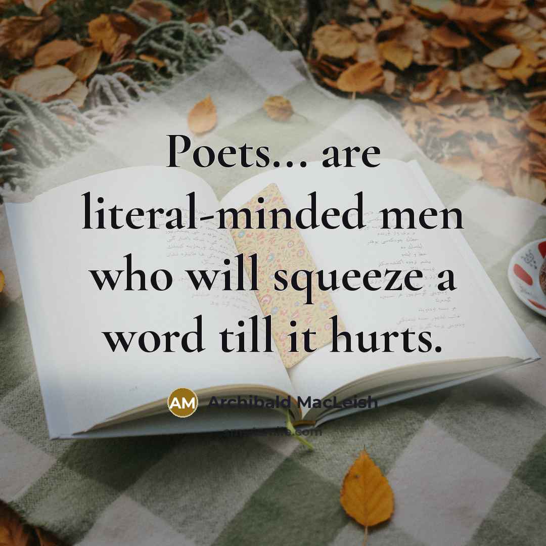 “Poets... are literal-minded men who will squeeze a word till…” quote by Archibald MacLeish