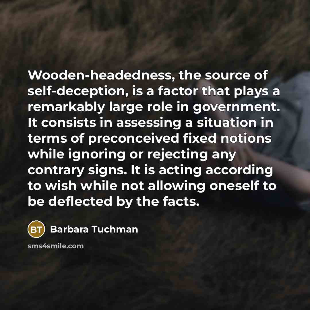 “Wooden-headedness, the source of self-deception, is a factor that plays…” quote by Barbara Tuchman