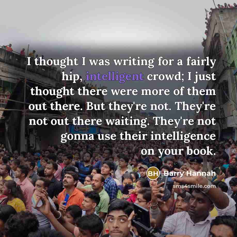 “I thought I was writing for a fairly hip, intelligent…” quote by Barry Hannah
