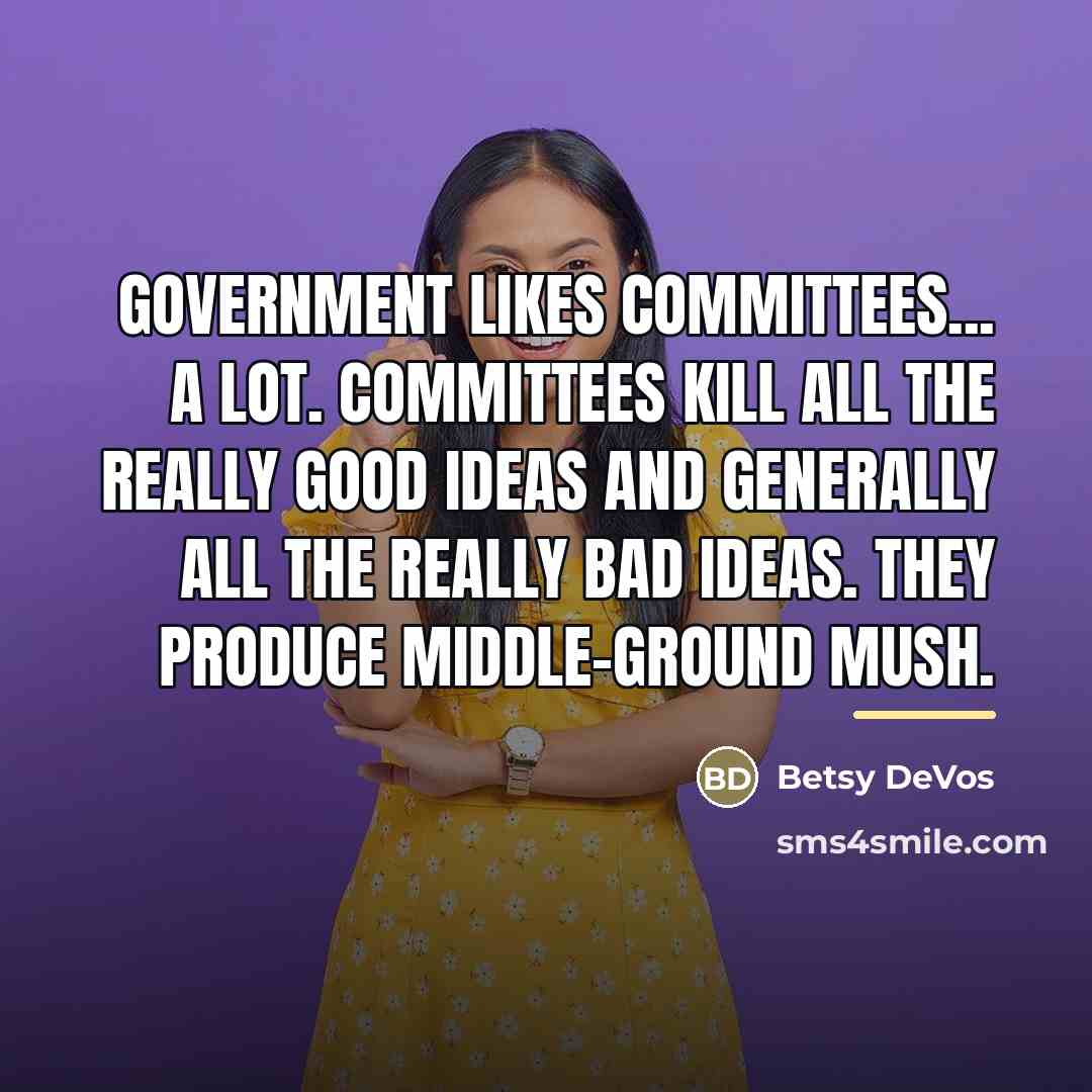 “Government likes committees... a lot. Committees kill all the really…” quote by Betsy DeVos