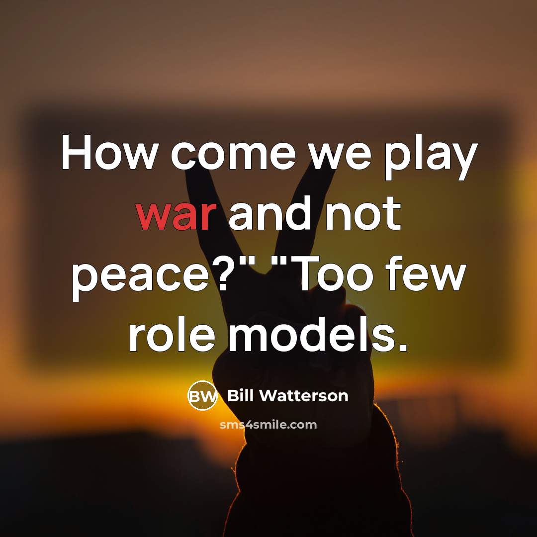 “How come we play war and not peace?" "Too few…” quote by Bill Watterson