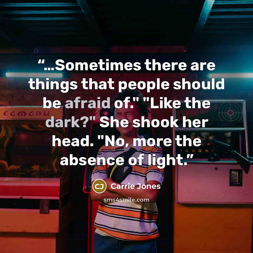 “…Sometimes there are things that people should be afraid of." "Like the dark?" She shook her head. "No, more the absence of light.” quote by Carrie Jones