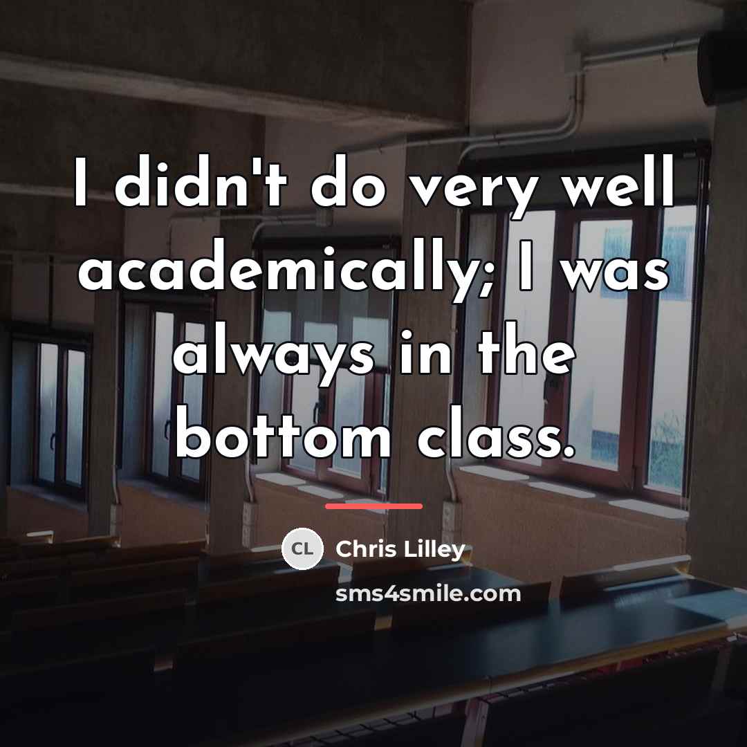 “I didn't do very well academically; I was always in…” quote by Chris Lilley