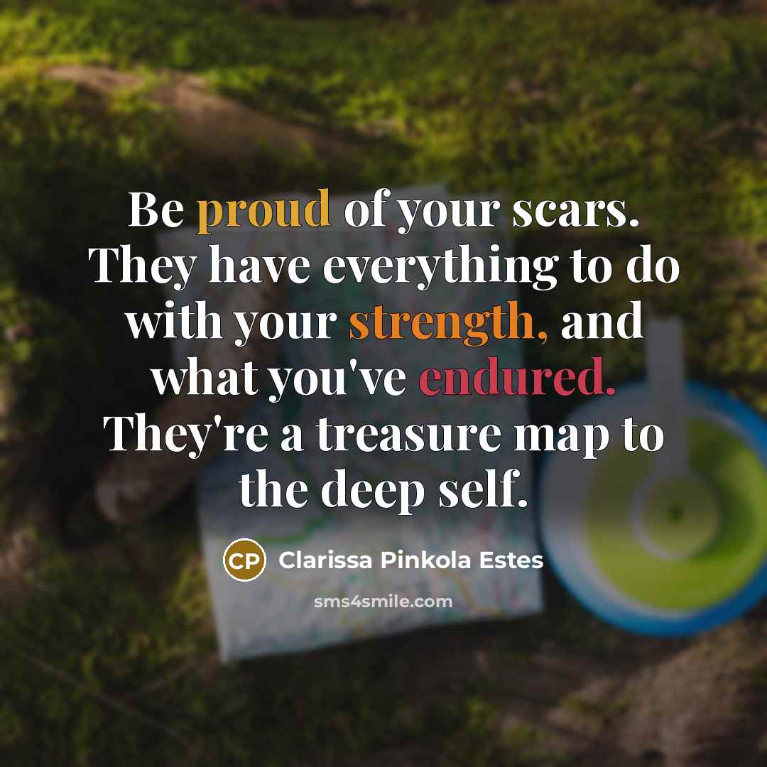 “Be proud of your scars. They have everything to do…” quote by Clarissa Pinkola Estes