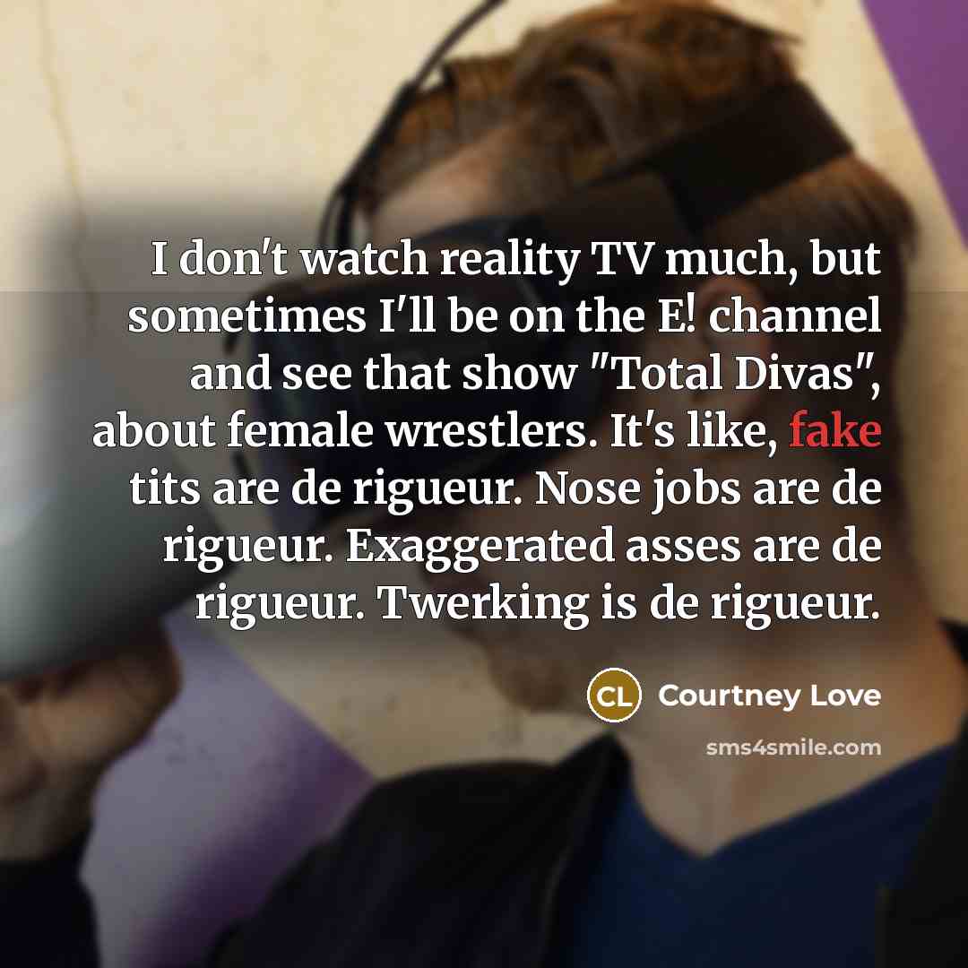 “I don't watch reality TV much, but sometimes I'll be…” quote by Courtney Love