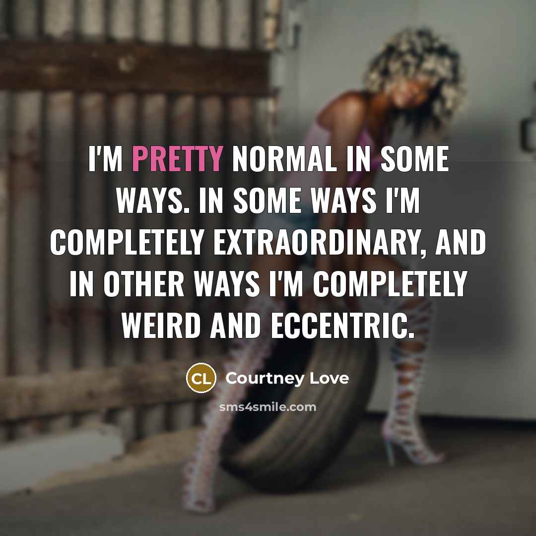 “I'm pretty normal in some ways. In some ways I'm…” quote by Courtney Love