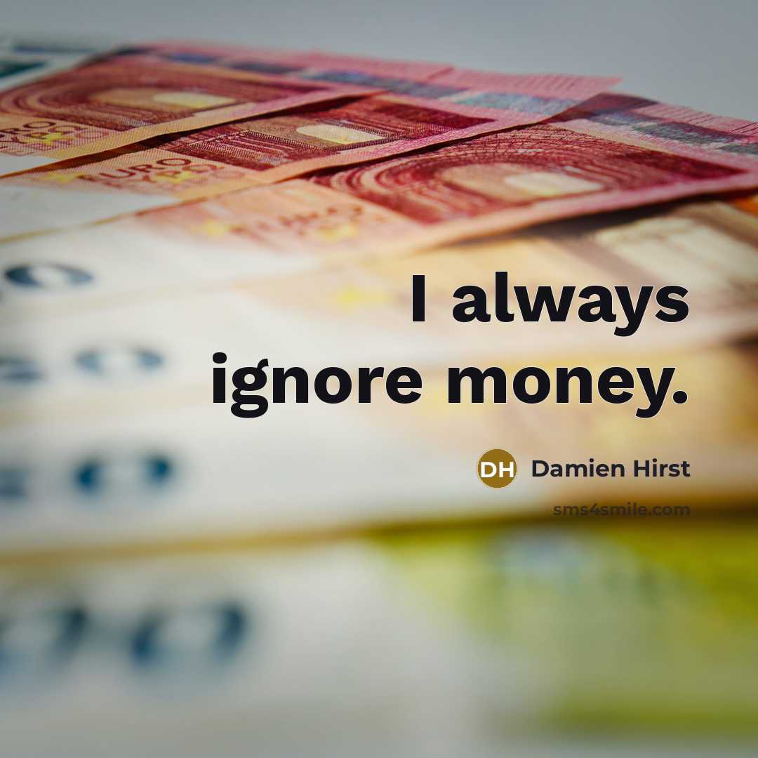 “I always ignore money.…” quote by Damien Hirst
